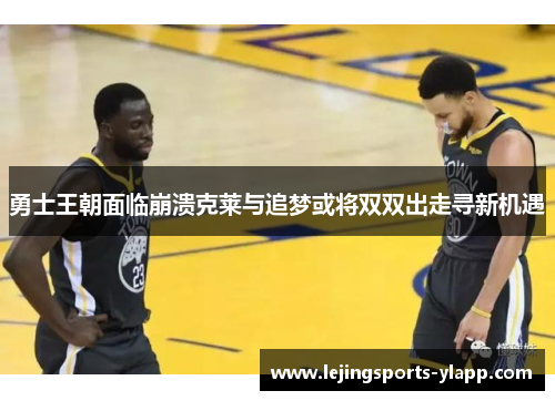 勇士王朝面临崩溃克莱与追梦或将双双出走寻新机遇