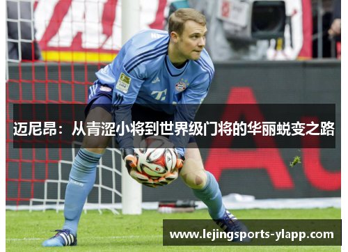 迈尼昂：从青涩小将到世界级门将的华丽蜕变之路