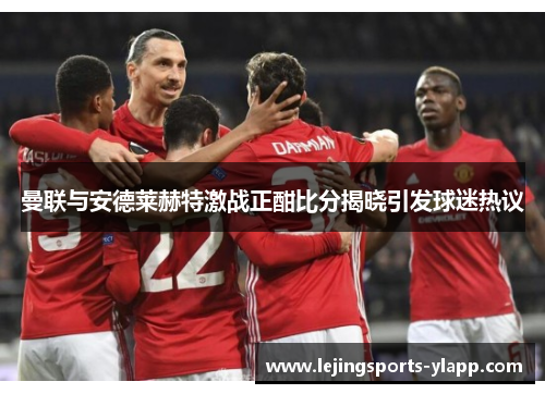 曼联与安德莱赫特激战正酣比分揭晓引发球迷热议